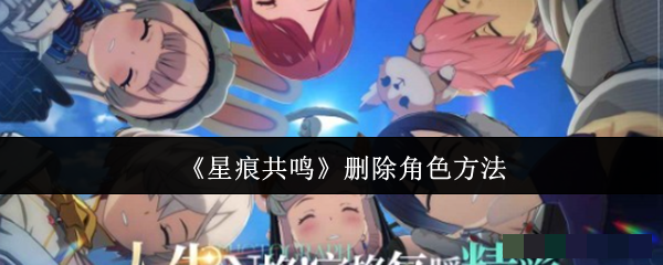 《星痕共鸣》删除角色方法