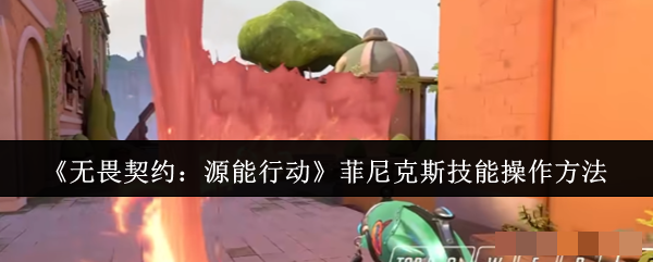《无畏契约：源能行动》菲尼克斯技能操作方法