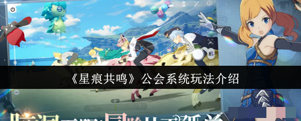《星痕共鸣》公会系统玩法介绍